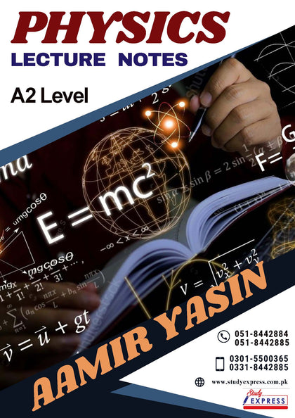 A2 LEVEL  PHYSICS LECTURE NOTES  BY Sir Aamir Yasin